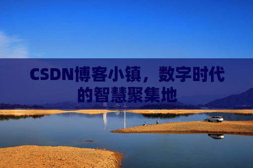 CSDN博客小镇,数字时代的智慧聚集地