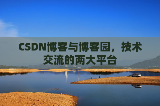 CSDN博客与博客园,技术交流的两大平台 CSDN博客与博客园,技术交流的两大平台